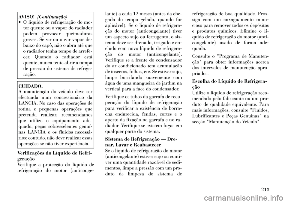 Lancia Flavia 2012  Manual de Uso e Manutenção (in Portuguese) AVISO!(Continuação)
 O líquido de refrigeração do mo-
tor quente ou o vapor do radiador
podem provocar queimaduras
graves. Se vir ou ouvir vapor de-
baixo do capô, não o abra até que
o radiad