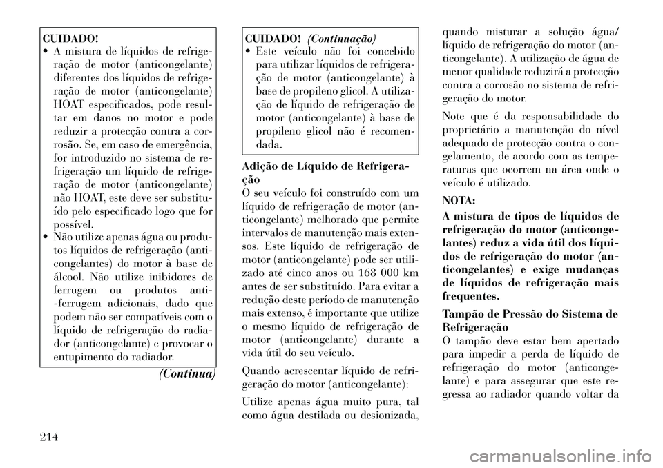 Lancia Flavia 2012  Manual de Uso e Manutenção (in Portuguese) CUIDADO!
 A mistura de líquidos de refrige-ração de motor (anticongelante)
diferentes dos líquidos de refrige-
ração de motor (anticongelante)
HOAT especificados, pode resul-
tar em danos no mo