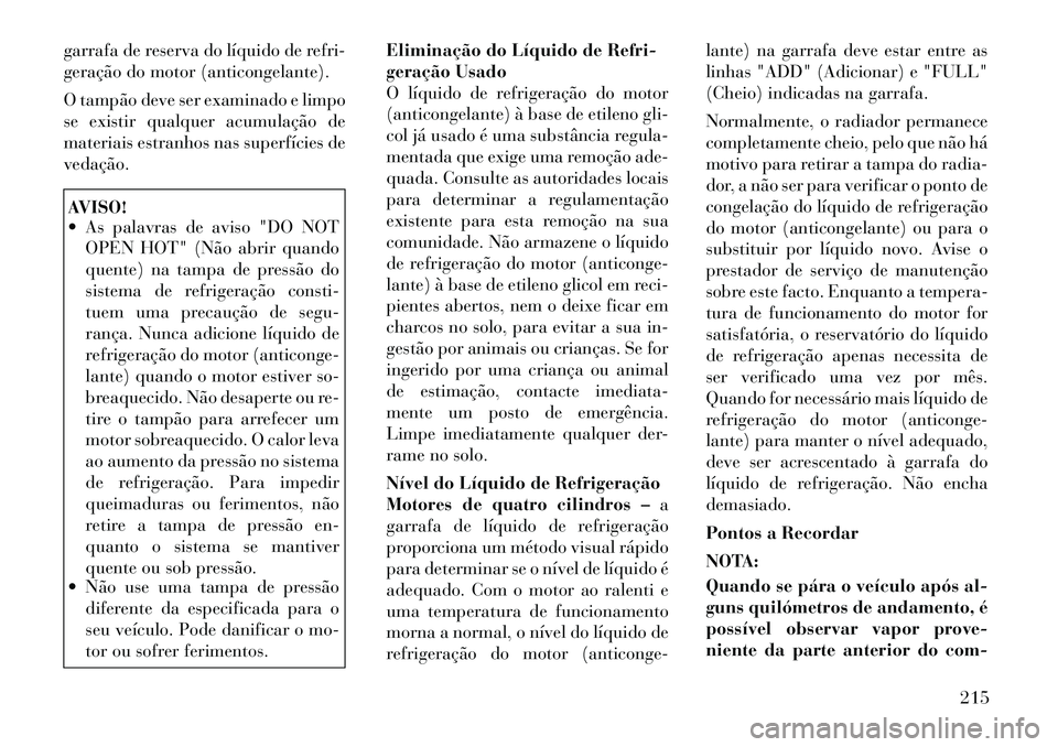 Lancia Flavia 2012  Manual de Uso e Manutenção (in Portuguese) garrafa de reserva do líquido de refri-
geração do motor (anticongelante).
O tampão deve ser examinado e limpo
se existir qualquer acumulação de
materiais estranhos nas superfícies de
vedação