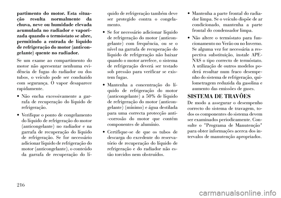 Lancia Flavia 2012  Manual de Uso e Manutenção (in Portuguese) partimento do motor. Esta situa-
ção resulta normalmente da
chuva, neve ou humidade elevada
acumulada no radiador e vapori-
zada quando o termóstato se abre,
permitindo a entrada de líquido
de ref