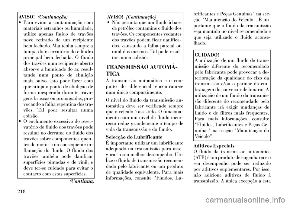 Lancia Flavia 2012  Manual de Uso e Manutenção (in Portuguese) AVISO!(Continuação)
 Para evitar a contaminação com
materiais estranhos ou humidade,
utilize apenas fluido de travões
novo retirado de um recipiente
bem fechado. Mantenha sempre a
tampa do reser