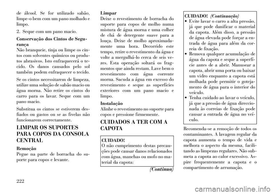 Lancia Flavia 2012  Manual de Uso e Manutenção (in Portuguese) de álcool. Se for utilizado sabão,
limpe-o bem com um pano molhado e
limpo.
2. Seque com um pano macio.
Conservação dos Cintos de Segu-
rança
Não branqueie, tinja ou limpe os cin-
tos com solven