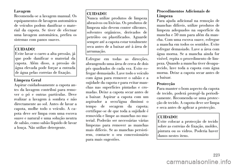 Lancia Flavia 2012  Manual de Uso e Manutenção (in Portuguese) Lavagem
Recomenda-se a lavagem manual. Os
equipamentos de lavagem automática
de veículos podem danificar o mate-
rial da capota. Se tiver de efectuar
uma lavagem automática, prefira os
sistemas com