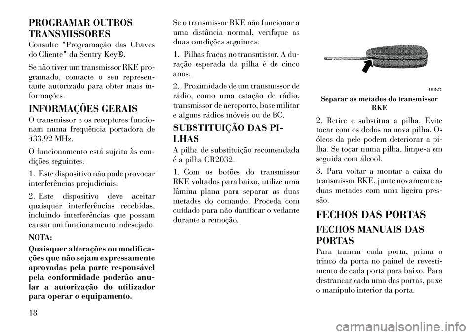 Lancia Flavia 2012  Manual de Uso e Manutenção (in Portuguese) PROGRAMAR OUTROS
TRANSMISSORES
Consulte "Programação das Chaves
do Cliente" da Sentry Key®.
Se não tiver um transmissor RKE pro-
gramado, contacte o seu represen-
tante autorizado para obter mais 