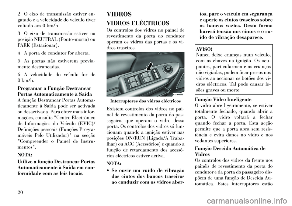 Lancia Flavia 2012  Manual de Uso e Manutenção (in Portuguese) 2. O eixo de transmissão estiver en-
gatado e a velocidade do veículo tiver
voltado aos 0 km/h.
3. O eixo de transmissão estiver na
posição NEUTRAL (Ponto-morto) ou
PARK (Estacionar).
4. A porta 