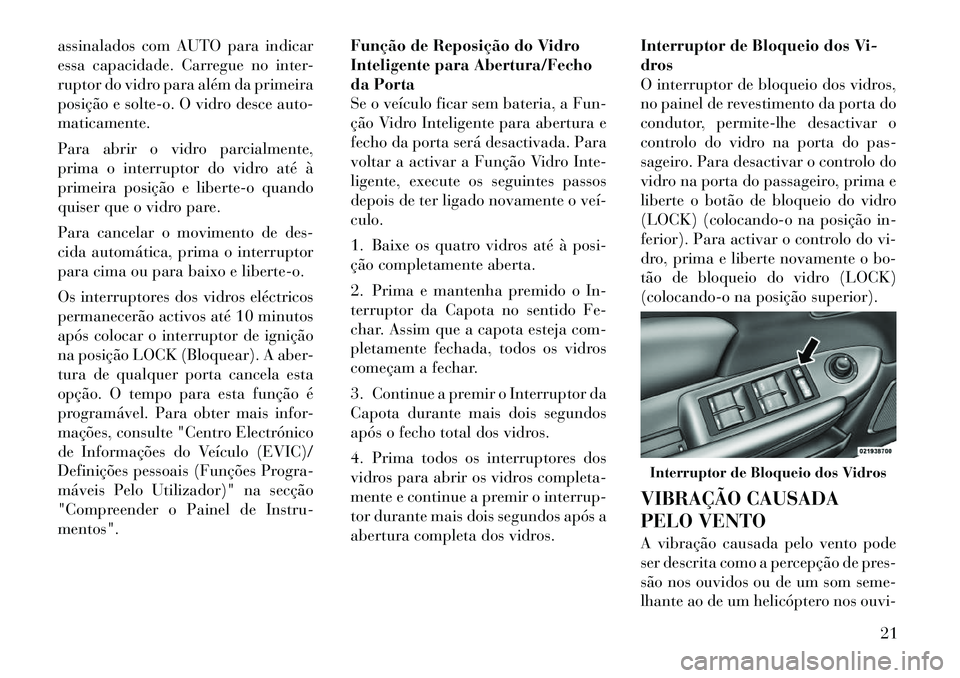 Lancia Flavia 2012  Manual de Uso e Manutenção (in Portuguese) assinalados com AUTO para indicar
essa capacidade. Carregue no inter-
ruptor do vidro para além da primeira
posição e solte-o. O vidro desce auto-
maticamente.
Para abrir o vidro parcialmente,
prim