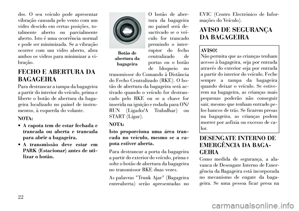 Lancia Flavia 2012  Manual de Uso e Manutenção (in Portuguese) dos. O seu veículo pode apresentar
vibração causada pelo vento com um
vidro descido em certas posições, to-
talmente aberto ou parcialmente
aberto. Isto é uma ocorrência normal
e pode ser minim