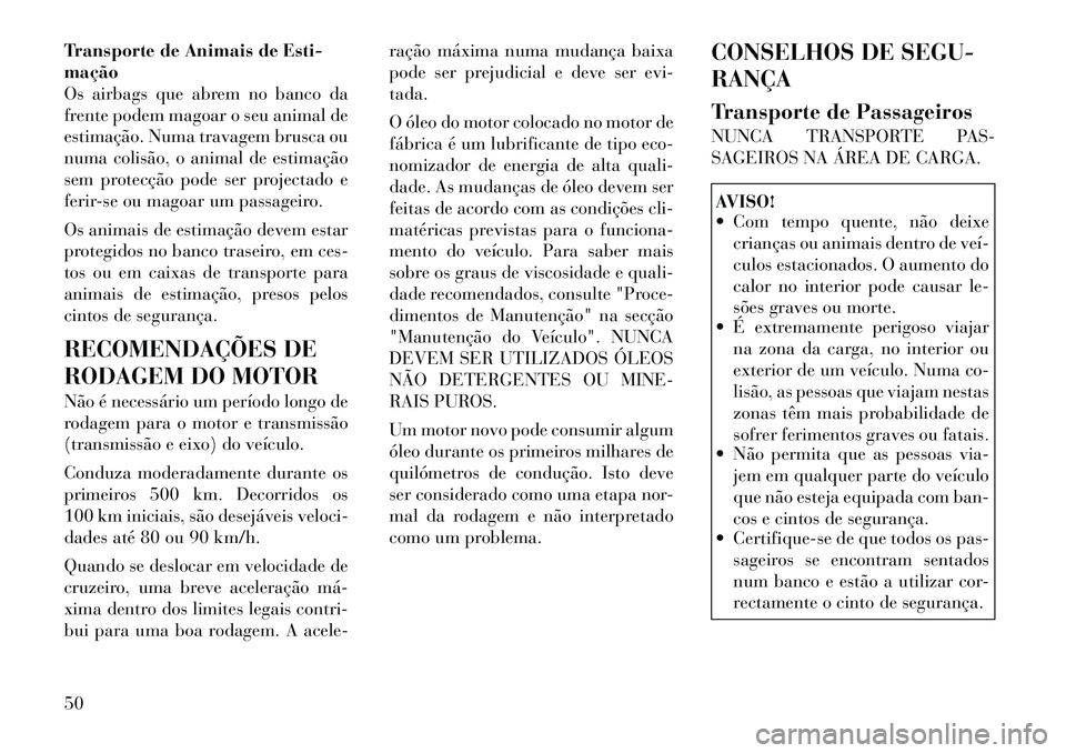 Lancia Flavia 2012  Manual de Uso e Manutenção (in Portuguese) Transporte de Animais de Esti-
mação
Os airbags que abrem no banco da
frente podem magoar o seu animal de
estimação. Numa travagem brusca ou
numa colisão, o animal de estimação
sem protecção 