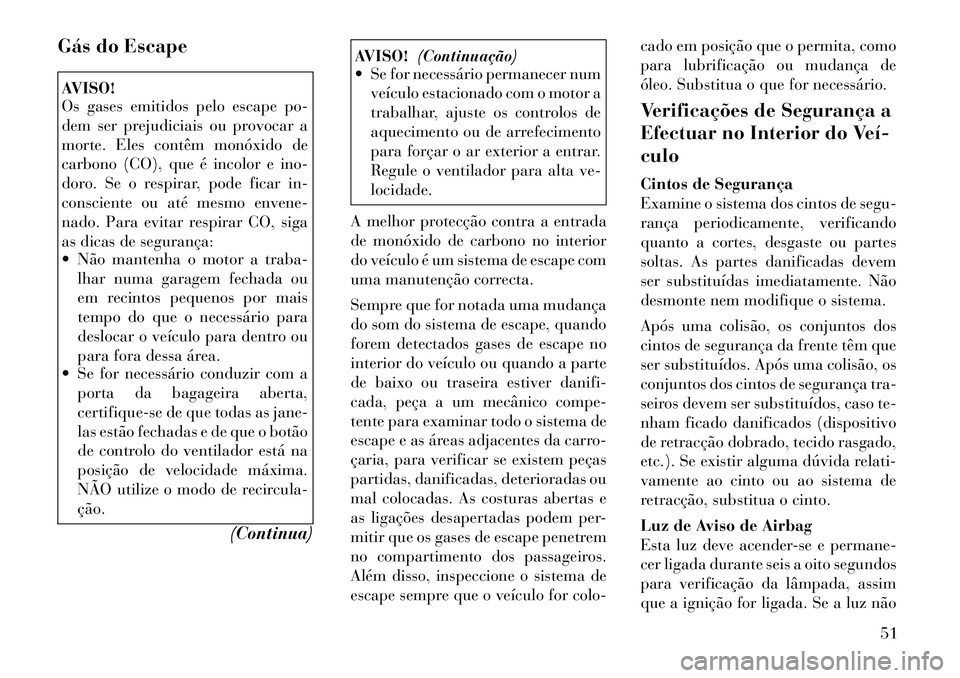 Lancia Flavia 2012  Manual de Uso e Manutenção (in Portuguese) Gás do EscapeAVISO!
Os gases emitidos pelo escape po-
dem ser prejudiciais ou provocar a
morte. Eles contêm monóxido de
carbono (CO), que é incolor e ino-
doro. Se o respirar, pode ficar in-
consc