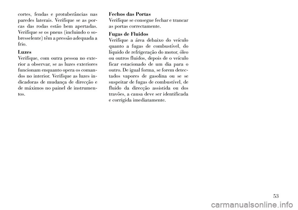 Lancia Flavia 2012  Manual de Uso e Manutenção (in Portuguese) cortes, fendas e protuberâncias nas
paredes laterais. Verifique se as por-
cas das rodas estão bem apertadas.
Verifique se os pneus (incluindo o so-
bresselente) têm a pressão adequada a
frio.
Luz