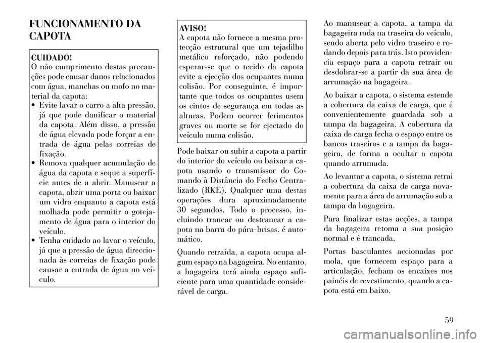 Lancia Flavia 2012  Manual de Uso e Manutenção (in Portuguese) FUNCIONAMENTO DA
CAPOTACUIDADO!
O não cumprimento destas precau-
ções pode causar danos relacionados
com água, manchas ou mofo no ma-
terial da capota:
 Evite lavar o carro a alta pressão,já qu