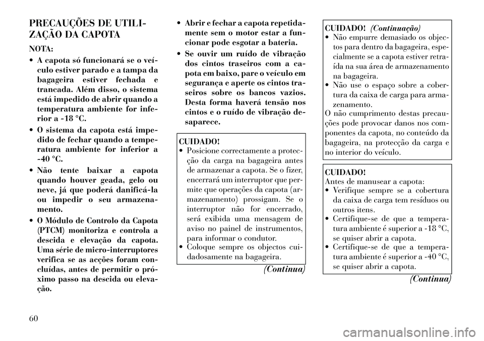Lancia Flavia 2012  Manual de Uso e Manutenção (in Portuguese) PRECAUÇÕES DE UTILI-
ZAÇÃO DA CAPOTA
NOTA:
 A capota só funcionará se o veí­culo estiver parado e a tampa da
bagageira estiver fechada e
trancada. Além disso, o sistema
está impedido de abr