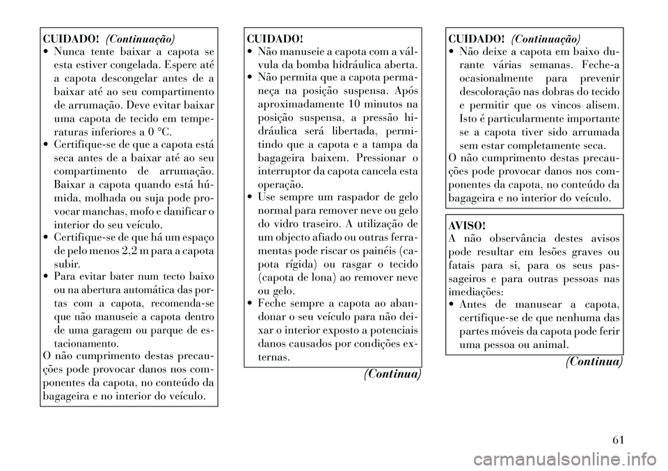 Lancia Flavia 2012  Manual de Uso e Manutenção (in Portuguese) CUIDADO!(Continuação)
 Nunca tente baixar a capota se
esta estiver congelada. Espere até
a capota descongelar antes de a
baixar até ao seu compartimento
de arrumação. Deve evitar baixar
uma cap