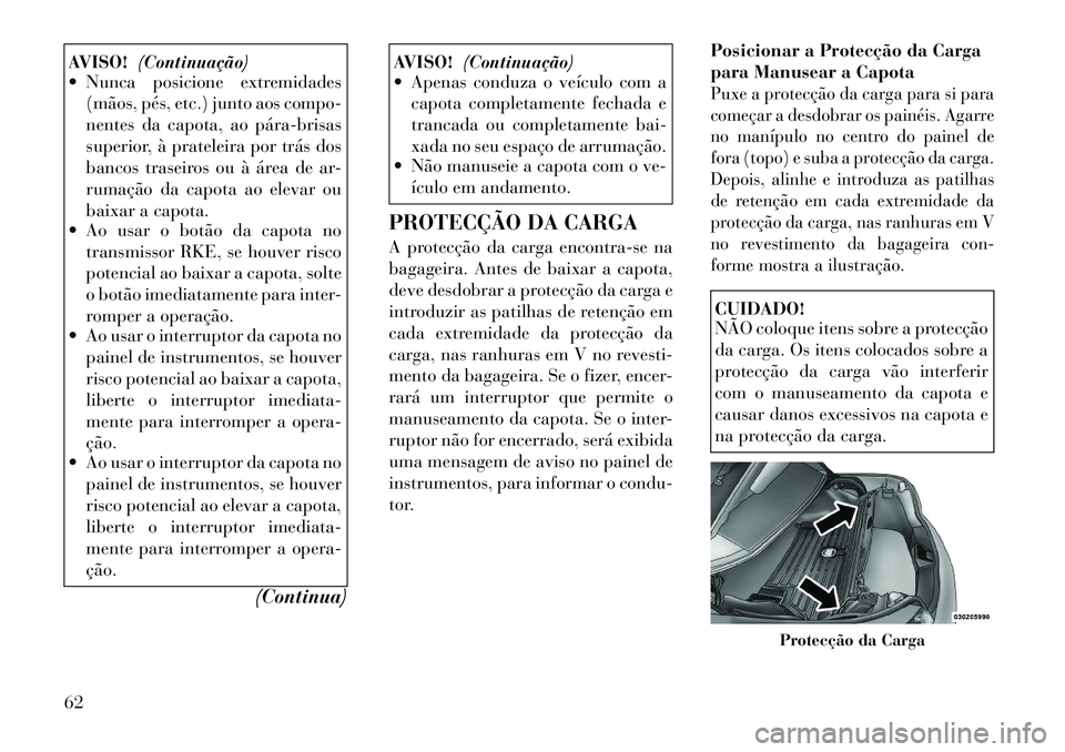 Lancia Flavia 2012  Manual de Uso e Manutenção (in Portuguese) AVISO!(Continuação)
 Nunca posicione extremidades
(mãos, pés, etc.) junto aos compo-
nentes da capota, ao pára­brisas
superior, à prateleira por trás dos
bancos traseiros ou à área de ar-
r