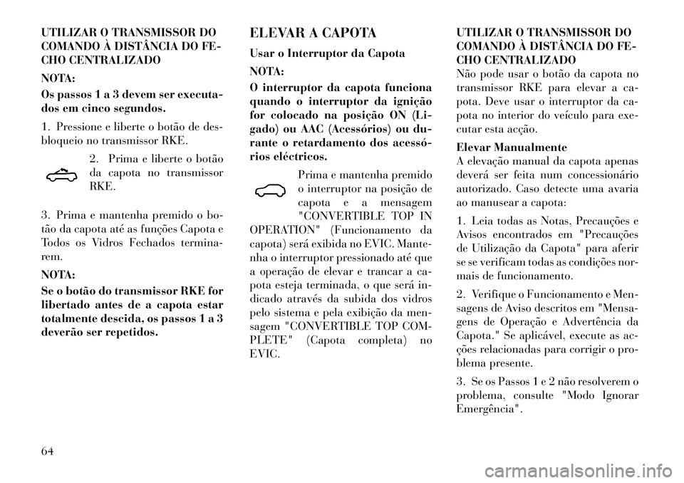 Lancia Flavia 2012  Manual de Uso e Manutenção (in Portuguese) UTILIZAR O TRANSMISSOR DO
COMANDO À DISTÂNCIA DO FE-
CHO CENTRALIZADO
NOTA:
Os passos 1 a 3 devem ser executa-
dos em cinco segundos.
1. Pressione e liberte o botão de des-
bloqueio no transmissor 