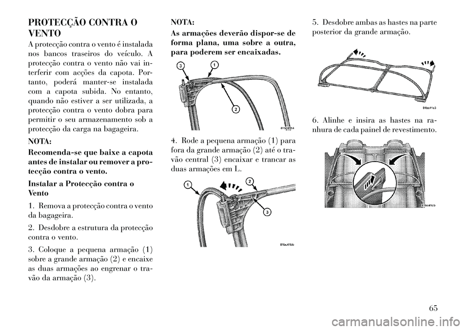 Lancia Flavia 2012  Manual de Uso e Manutenção (in Portuguese) PROTECÇÃO CONTRA O
VENTO
A protecção contra o vento é instalada
nos bancos traseiros do veículo. A
protecção contra o vento não vai in-
terferir com acções da capota. Por-
tanto, poderá ma