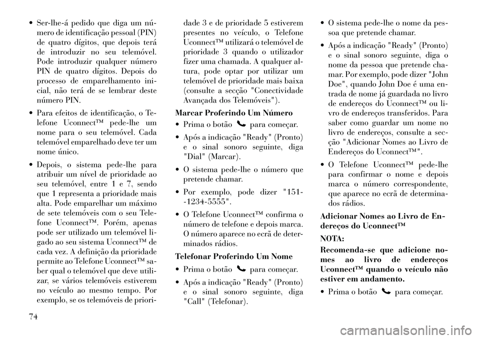 Lancia Flavia 2012  Manual de Uso e Manutenção (in Portuguese)  Ser­lhe­á pedido que diga um nú­mero de identificação pessoal (PIN)
de quatro dígitos, que depois terá
de introduzir no seu telemóvel.
Pode introduzir qualquer número
PIN de quatro dígit