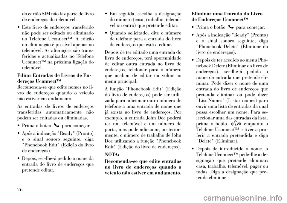 Lancia Flavia 2012  Manual de Uso e Manutenção (in Portuguese) do cartão SIM não faz parte do livro
de endereços do telemóvel.
 Este livro de endereços transferido não pode ser editado ou eliminado
no Telefone Uconnect™. A edição
ou eliminação é pos
