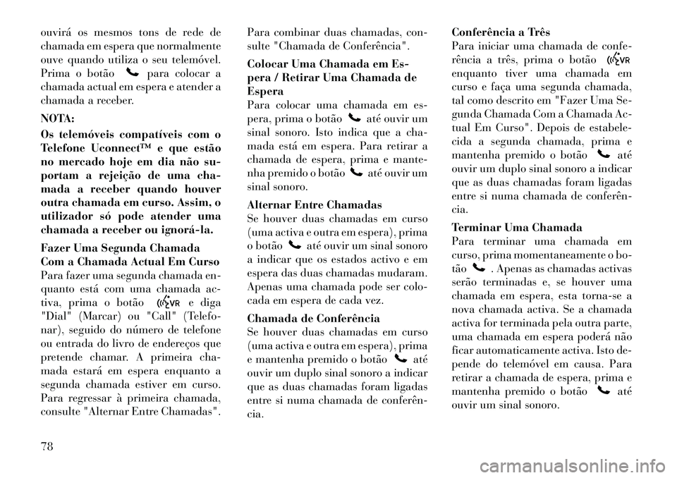 Lancia Flavia 2012  Manual de Uso e Manutenção (in Portuguese) ouvirá os mesmos tons de rede de
chamada em espera que normalmente
ouve quando utiliza o seu telemóvel.
Prima o botão
para colocar a
chamada actual em espera e atender a
chamada a receber.
NOTA:
Os