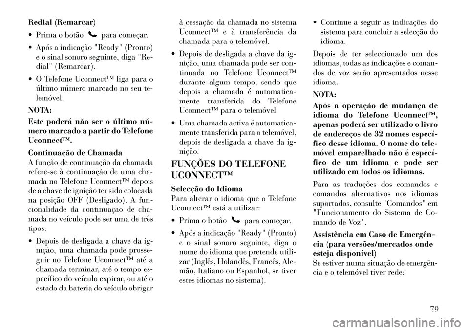 Lancia Flavia 2012  Manual de Uso e Manutenção (in Portuguese) Redial (Remarcar)
 Prima o botão
para começar.
 Após a indicação "Ready" (Pronto) e o sinal sonoro seguinte, diga "Re-
dial" (Remarcar).
 O Telefone Uconnect™ liga para o último número mar