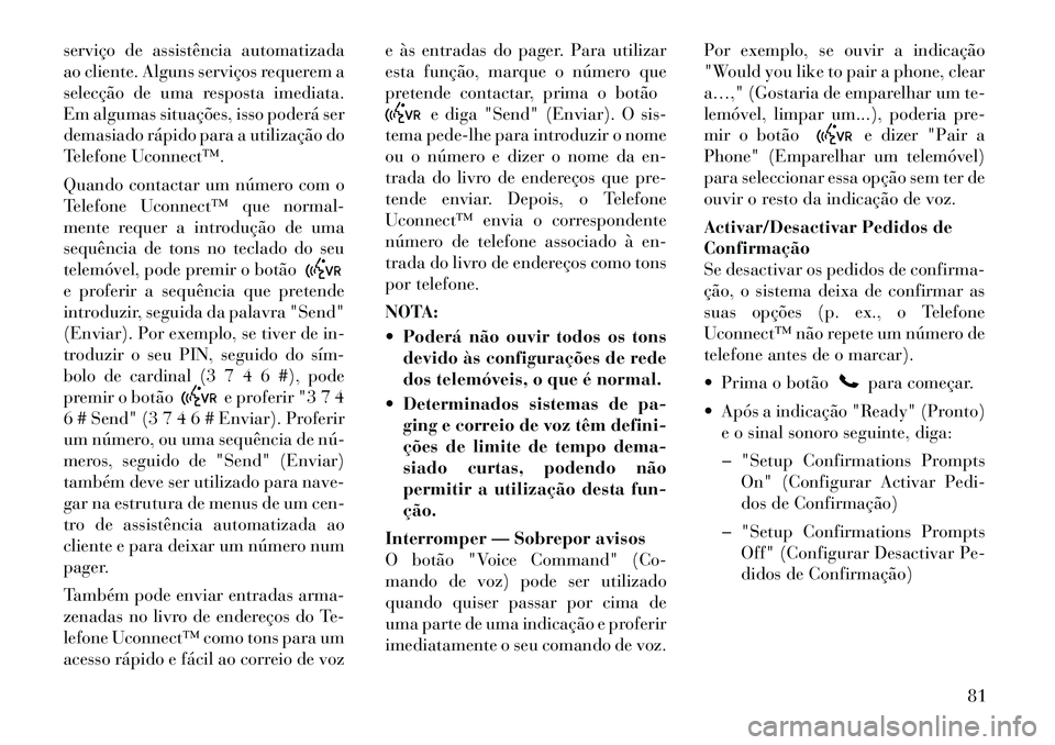 Lancia Flavia 2012  Manual de Uso e Manutenção (in Portuguese) serviço de assistência automatizada
ao cliente. Alguns serviços requerem a
selecção de uma resposta imediata.
Em algumas situações, isso poderá ser
demasiado rápido para a utilização do
Tel