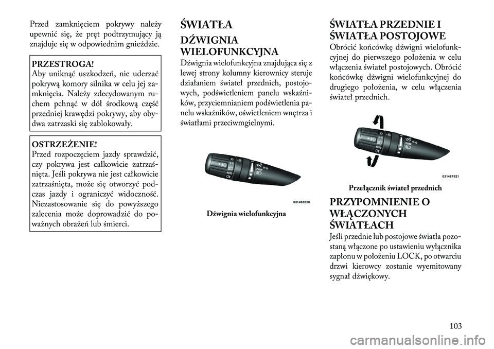 Lancia Flavia 2012 Instrukcja obsługi (in Polish) Przed zamknięciem pokrywy nale\by
upewnić się, \be pręt podtrzymujący ją
znajduje się w odpowiednim gnieździe.PRZESTROGA!
Aby uniknąć uszkodzeń, nie uderzać
pokrywą komory silnika w celu Lancia Flavia 2012 Instrukcja obsługi (in Polish) Przed zamknięciem pokrywy nale\by
upewnić się, \be pręt podtrzymujący ją
znajduje się w odpowiednim gnieździe.PRZESTROGA!
Aby uniknąć uszkodzeń, nie uderzać
pokrywą komory silnika w celu