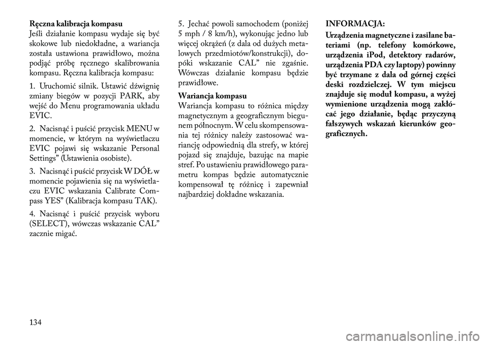 Lancia Flavia 2012 Instrukcja obsługi (in Polish) \fęczna kalibracja kompasu
Jeśli działanie kompasu wydaje się być
skokowe lub niedokładne, a wariancja
została ustawiona prawidłowo, mo\bna
podjąć próbę ręcznego skalibrowania
kompasu. R Lancia Flavia 2012 Instrukcja obsługi (in Polish) \fęczna kalibracja kompasu
Jeśli działanie kompasu wydaje się być
skokowe lub niedokładne, a wariancja
została ustawiona prawidłowo, mo\bna
podjąć próbę ręcznego skalibrowania
kompasu. R