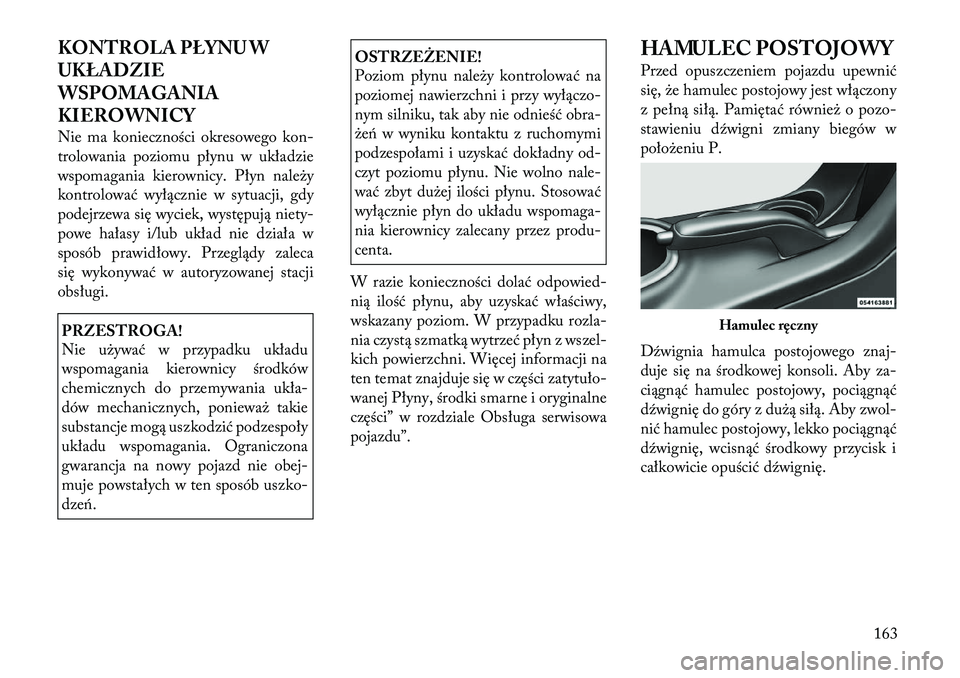 Lancia Flavia 2012 Instrukcja obsługi (in Polish) KONTROLA PŁYNU W
UKŁADZIE
WSPOMAGANIA
KIEROWNICY
Nie ma konieczności okresowego kon-
trolowania poziomu płynu w układzie
wspomagania kierownicy. Płyn nale\by
kontrolować wyłącznie w sytuacji, Lancia Flavia 2012 Instrukcja obsługi (in Polish) KONTROLA PŁYNU W
UKŁADZIE
WSPOMAGANIA
KIEROWNICY
Nie ma konieczności okresowego kon-
trolowania poziomu płynu w układzie
wspomagania kierownicy. Płyn nale\by
kontrolować wyłącznie w sytuacji,