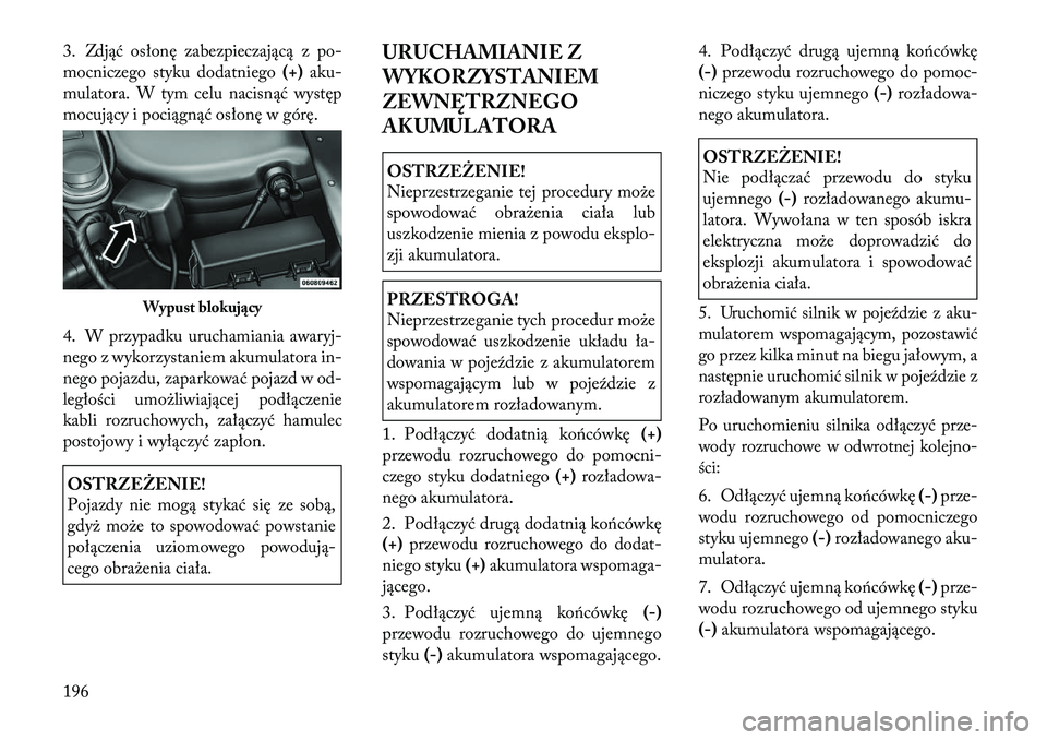 Lancia Flavia 2012 Instrukcja obsługi (in Polish) 3. Zdjąć osłonę zabezpieczającą z p o-
mocniczego styku dodatniego (+)aku-
mulatora. W tym celu nacis nąć występ
mocujący i pociągnąć osłonę w górę.
4. W przypadku uruchamiania awa ry Lancia Flavia 2012 Instrukcja obsługi (in Polish) 3. Zdjąć osłonę zabezpieczającą z p o-
mocniczego styku dodatniego (+)aku-
mulatora. W tym celu nacis nąć występ
mocujący i pociągnąć osłonę w górę.
4. W przypadku uruchamiania awa ry