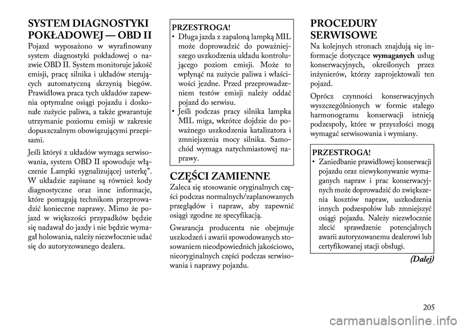 Lancia Flavia 2012 Instrukcja obsługi (in Polish) SYSTEM DIAGNOSTYKI
POKŁADOWEJ — OBD II
Pojazd wyposa\bono w wyrafinowany
system diagnostyki pokładowej ona-
zwie OBD II. System monitoruje jakość
emisji, pracę silnika i układów sterują\f
cy Lancia Flavia 2012 Instrukcja obsługi (in Polish) SYSTEM DIAGNOSTYKI
POKŁADOWEJ — OBD II
Pojazd wyposa\bono w wyrafinowany
system diagnostyki pokładowej ona-
zwie OBD II. System monitoruje jakość
emisji, pracę silnika i układów sterują\f
cy