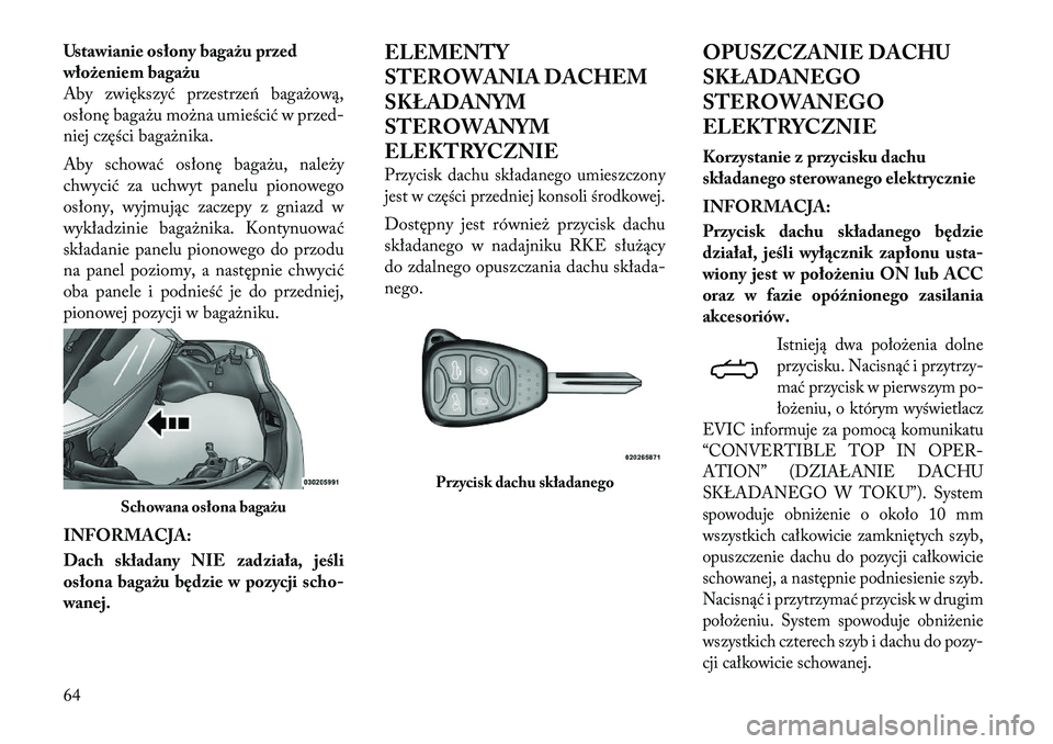 Lancia Flavia 2012 Instrukcja obsługi (in Polish) Ustawianie osłony bagażu przed
włożeniem bagażu
Aby zwiększyć przestrze\f bagażową,
osłonę bagażu można umieścić w przed-
niej części bagażnika.
Aby schować osłonę bagażu, na\be Lancia Flavia 2012 Instrukcja obsługi (in Polish) Ustawianie osłony bagażu przed
włożeniem bagażu
Aby zwiększyć przestrze\f bagażową,
osłonę bagażu można umieścić w przed-
niej części bagażnika.
Aby schować osłonę bagażu, na\be
