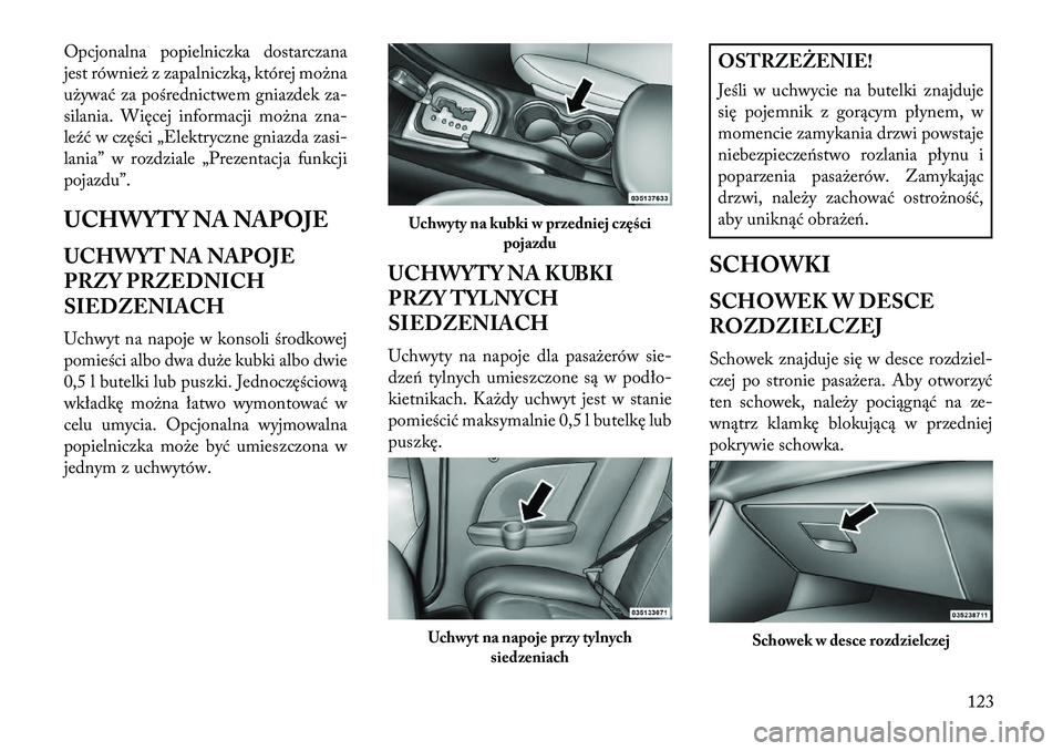 Lancia Flavia 2013  Instrukcja obsługi (in Polish) Opcjonalna popielniczka dostarczana
jest również z zapalniczką, której można
używać za pośrednictwem gniazdek za-
silania. Więcej informacji można zna-
le\fć w części „Elektryczne gniaz