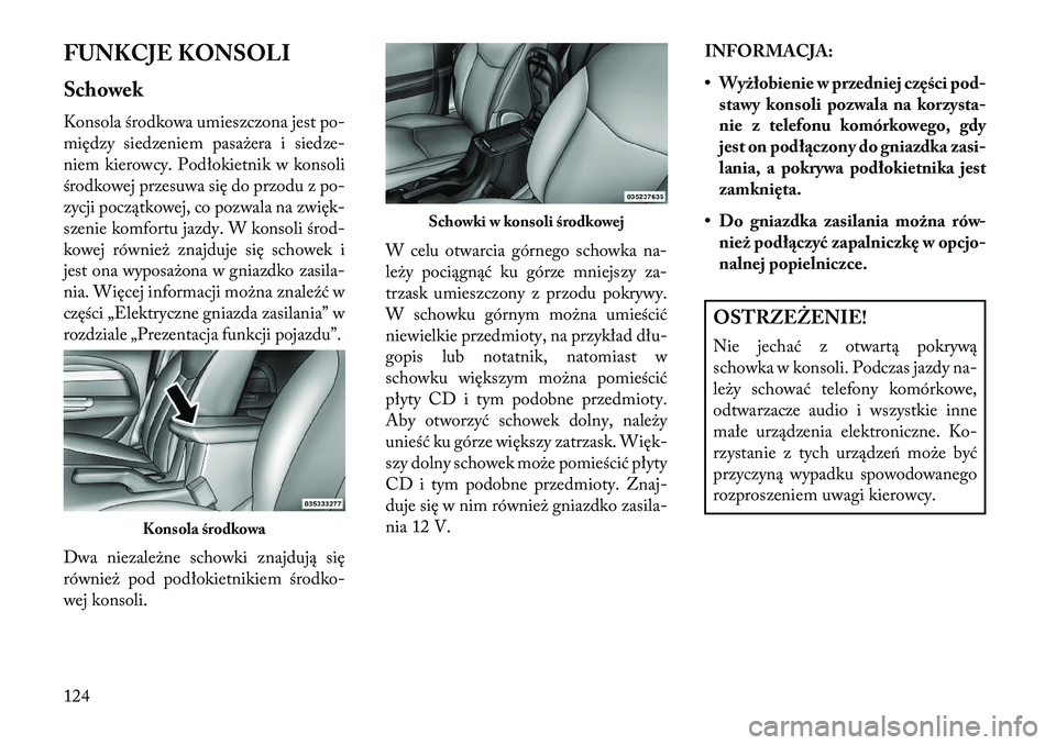 Lancia Flavia 2013  Instrukcja obsługi (in Polish) FUNKCJE KONSOLI
Schowek
Konsola środkowa umieszczona jest po-
między siedzeniem pasażera i siedze-
niem kierowcy. Podłokietnik w konsoli
środkowej przesuwa się do przodu z po-
zycji początkowej