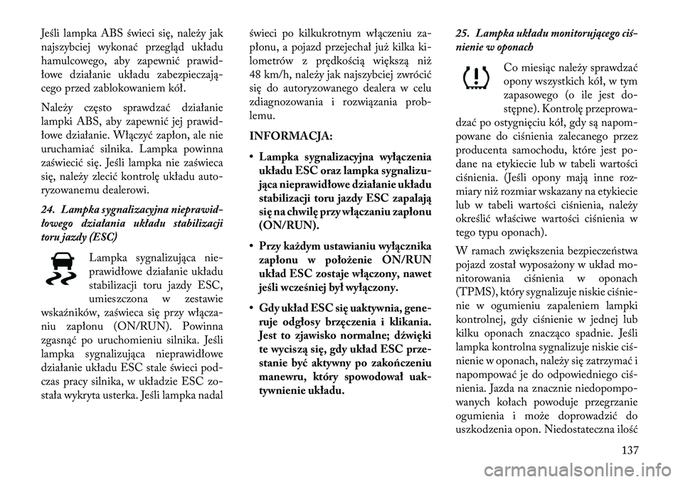Lancia Flavia 2013  Instrukcja obsługi (in Polish) Jeśli lampka ABS świeci się, należy jak
najszybciej wykonać przegląd układu
hamulcowego, aby zapewnić prawid-
łowe działanie układu zabezpieczają-
cego przed zablokowaniem kół.
Należy c
