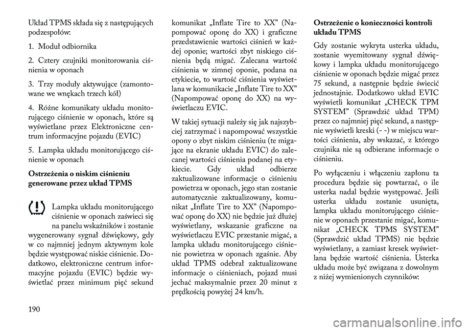 Lancia Flavia 2013  Instrukcja obsługi (in Polish) Układ TPMS składa się z następujących
podzespołów:
1. Moduł odbiornika
2. Cztery czujniki monitorowania ciś-
nienia w oponach
3. Trzy moduły aktywujące (zamonto-
wane we wnękach trzech kó