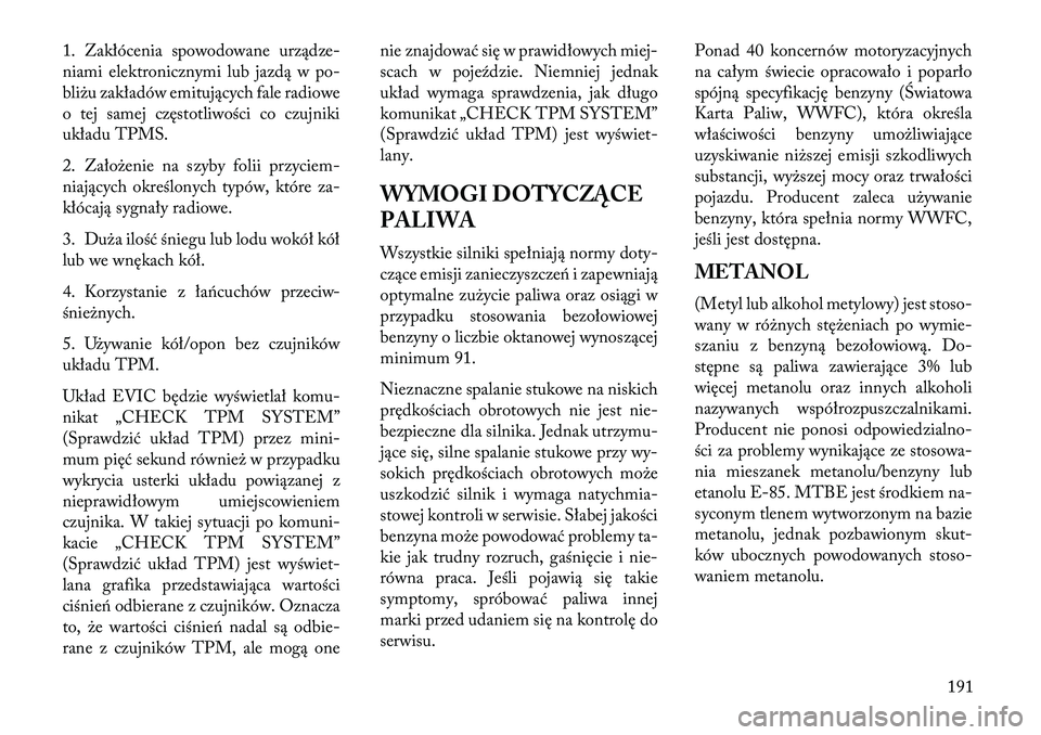 Lancia Flavia 2013  Instrukcja obsługi (in Polish) 1. Zakłócenia spowodowane urządze-
niami elektronicznymi lub jazdą w po-
bliżu zakładów emitujących fale radiowe
o tej samej częstotliwości co czujniki
układu TPMS.
2. Założenie na szyby 