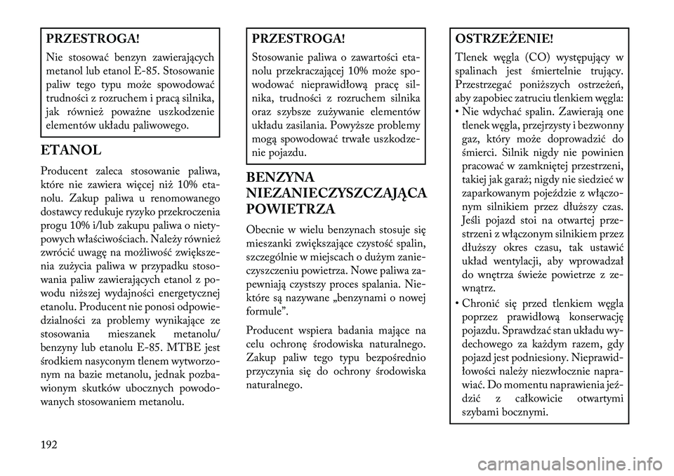 Lancia Flavia 2013  Instrukcja obsługi (in Polish) PRZESTROGA!
Nie stosować benzyn zawierających
metanol lub etanol E-85. Stosowanie
paliw tego typu może spowodować
trudności z rozruchem i pracą silnika,
jak również poważne uszkodzenie
elemen