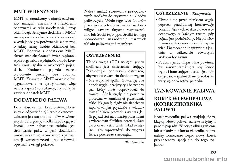 Lancia Flavia 2013  Instrukcja obsługi (in Polish) MMT W BENZYNIE
MMT to metaliczny dodatek zawiera-
jący mangan, mieszany z niektórymi
benzynami w celu zwiększenia liczby
oktanowej. Benzyna z dodatkiem MMT
nie zapewnia żadnej korzyści związanej