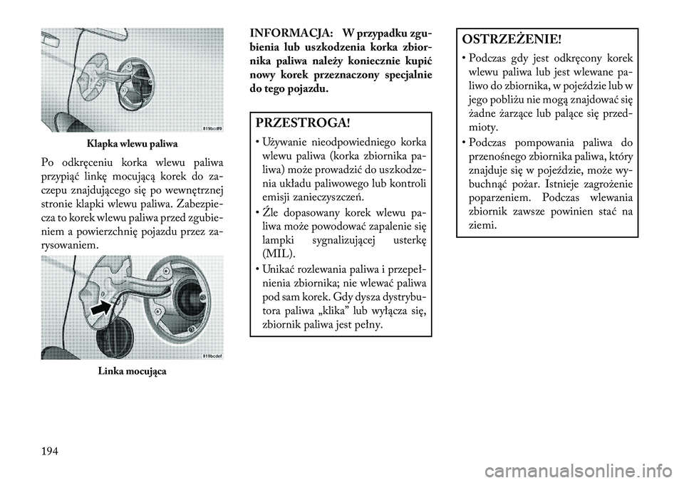 Lancia Flavia 2013  Instrukcja obsługi (in Polish) Po odkręceniu korka wlewu paliwa
przypiąć linkę mocującą korek do za-
czepu znajdującego się po wewnętrznej
stronie klapki wlewu paliwa. Zabezpie-
cza to korek wlewu paliwa przed zgubie-
niem