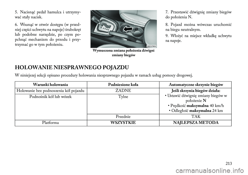 Lancia Flavia 2013  Instrukcja obsługi (in Polish) 5. Nacisnąć pedał hamulca i utrzymy-
wać stały nacisk.
6. Wsunąć w otwór dostępu (w przed-
niej części uchwytu na napoje) śrubokręt
lub podobne narzędzie, po czym po-
pchnąć mechanizm 