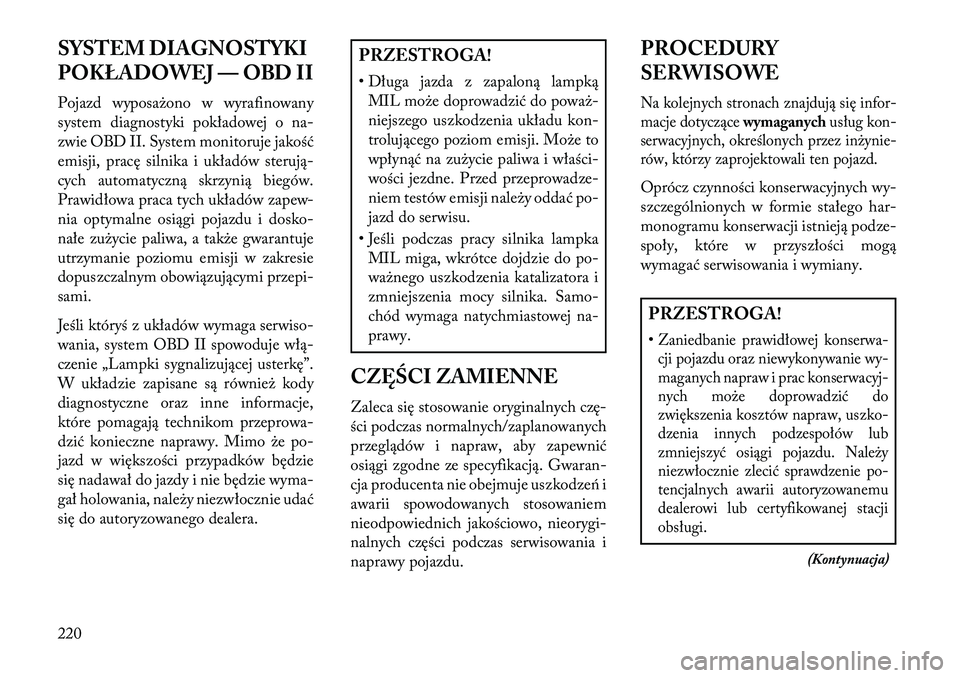 Lancia Flavia 2013  Instrukcja obsługi (in Polish) SYSTEM DIAGNOSTYKI
POKŁADOWEJ — OBD II
Pojazd wyposażono w wyrafinowany
system diagnostyki pokładowej o na-
zwie OBD II. System monitoruje jakość
emisji, pracę silnika i układów sterują-
cy