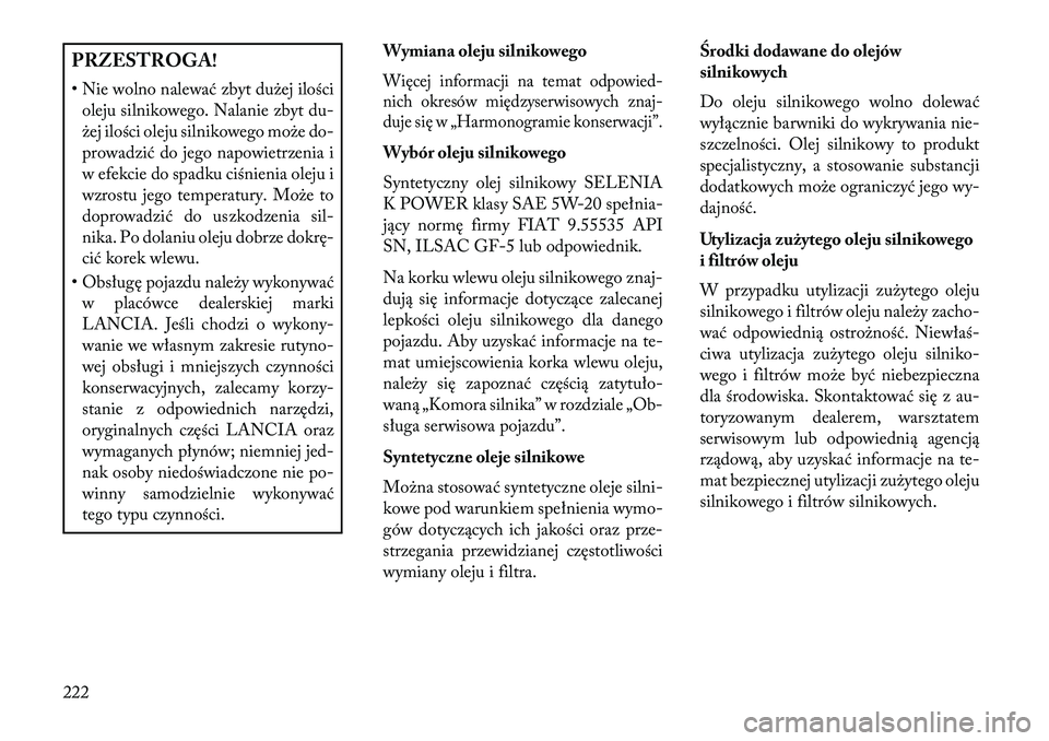 Lancia Flavia 2013  Instrukcja obsługi (in Polish) PRZESTROGA!
• Nie wolno nalewać zbyt dużej ilościoleju silnikowego. Nalanie zbyt du-
żej ilości oleju silnikowego może do-
prowadzić do jego napowietrzenia i
w efekcie do spadku ciśnienia ol