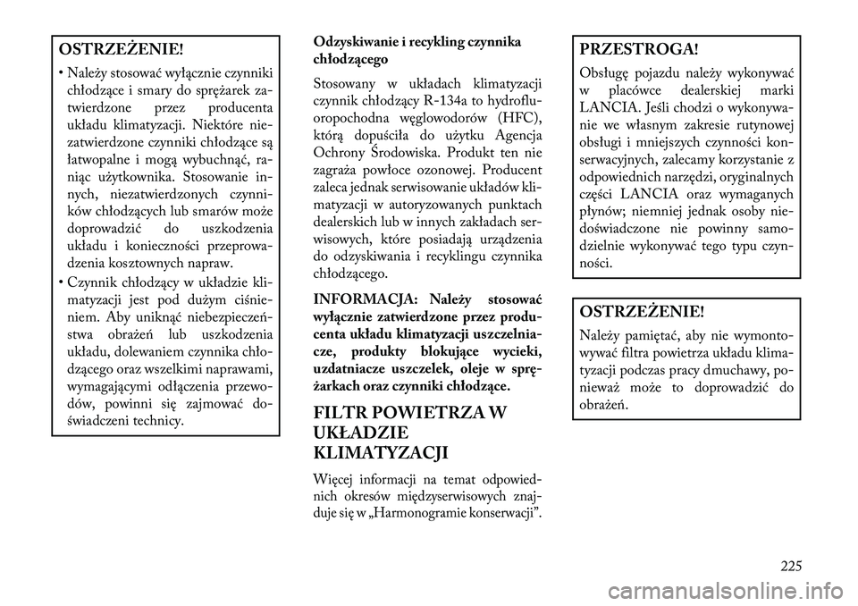 Lancia Flavia 2013  Instrukcja obsługi (in Polish) OSTRZEŻENIE!
• Należy stosować wyłącznie czynnikichłodzące i smary do sprężarek za-
twierdzone przez producenta
układu klimatyzacji. Niektóre nie-
zatwierdzone czynniki chłodzące są
ł