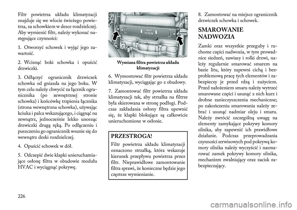 Lancia Flavia 2013  Instrukcja obsługi (in Polish) Filtr powietrza układu klimatyzacji
znajduje się we wlocie świeżego powie-
trza, za schowkiem w desce rozdzielczej.
Aby wymienić filtr, należy wykonać na-
stępujące czynności:
1. Otworzyć s
