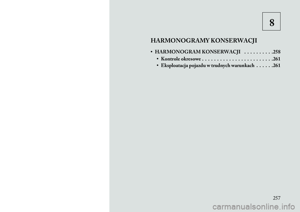 Lancia Flavia 2013  Instrukcja obsługi (in Polish) 8
HARMONOGRAMY KONSERWACJI
• HARMONOGRAM KONSERWACJI . . . . . . . . . .258 • Kontrole okresowe . . . . . . . . . . . . . . . . . . . . . . . .261
• Eksploatacja pojazdu w trudnych warunkach . .