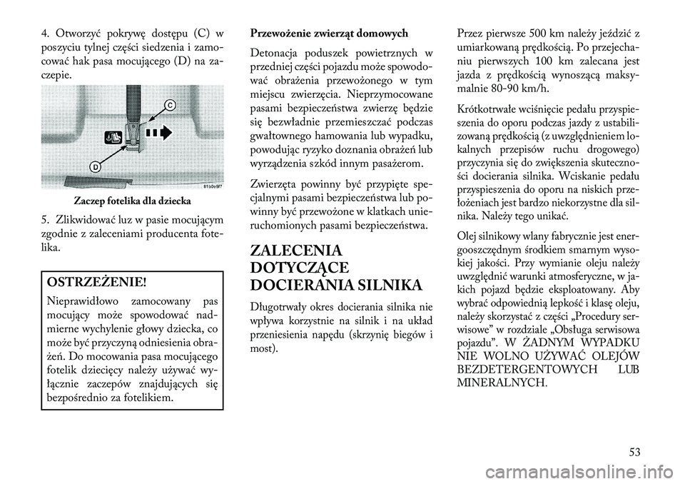 Lancia Flavia 2013  Instrukcja obsługi (in Polish) 4. Otworzyć pokrywę dostępu (C) w
poszyciu tylnej części siedzenia i zamo-
cować hak pasa mocującego (D) na za-
czepie.
5. Zlikwidować luz w pasie mocującym
zgodnie z zaleceniami producenta f