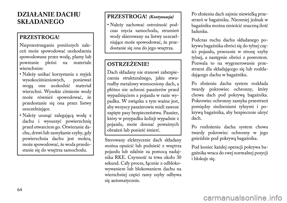 Lancia Flavia 2013  Instrukcja obsługi (in Polish) DZIAŁANIE DACHU
SKŁADANEGOPRZESTROGA!
Nieprzestrzeganie poniższych zale-
ceń może spowodować uszkodzenia
spowodowane przez wodę, plamy lub
powstanie pleśni na materiale
wierzchnim:
• Należy
