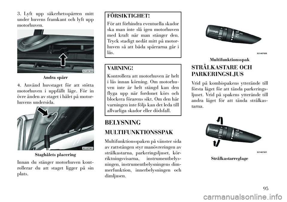 Lancia Flavia 2013 Drift- och underhållshandbok (in Swedish) 3. Lyft upp säkerhetsspärren mitt
under huvens framkant och lyft upp
motorhuven.
4. Använd huvstaget för att stötta
motorhuven i uppfällt läge. För in
övre änden av staget i hålet på motor Lancia Flavia 2013 Drift- och underhållshandbok (in Swedish) 3. Lyft upp säkerhetsspärren mitt
under huvens framkant och lyft upp
motorhuven.
4. Använd huvstaget för att stötta
motorhuven i uppfällt läge. För in
övre änden av staget i hålet på motor