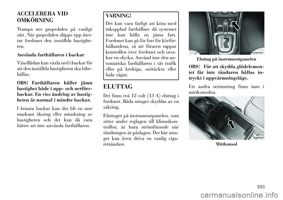 Lancia Flavia 2013 Drift- och underhållshandbok (in Swedish) ACCELERERA VID
OMKÖRNING
Trampa ner gaspedalen på vanligt
sätt. När gaspedalen släpps upp åter-
tar fordonet den inställda hastighe-
ten.
Använda farthållaren i backar
Växellådan kan växla Lancia Flavia 2013 Drift- och underhållshandbok (in Swedish) ACCELERERA VID
OMKÖRNING
Trampa ner gaspedalen på vanligt
sätt. När gaspedalen släpps upp åter-
tar fordonet den inställda hastighe-
ten.
Använda farthållaren i backar
Växellådan kan växla