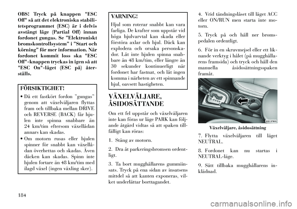 Lancia Flavia 2013 Drift- och underhållshandbok (in Swedish) OBS! Tryck på knappen "ESC
Off" så att det elektroniska stabili-
tetsprogrammet (ESC) är i delvis
avstängt läge (Partial Off) innan
fordonet gungas. Se ”Elektroniskt
bromskontrollsystem” i Lancia Flavia 2013 Drift- och underhållshandbok (in Swedish) OBS! Tryck på knappen "ESC
Off" så att det elektroniska stabili-
tetsprogrammet (ESC) är i delvis
avstängt läge (Partial Off) innan
fordonet gungas. Se ”Elektroniskt
bromskontrollsystem” i